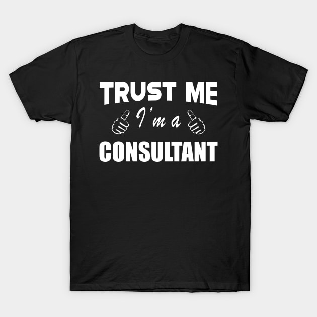Consultant - Trust me I'm a consultant T-Shirt by KC Happy Shop
